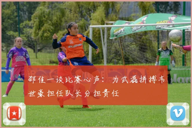邵佳一谈比赛心声：为武磊拼搏韦世豪担任队长分担责任