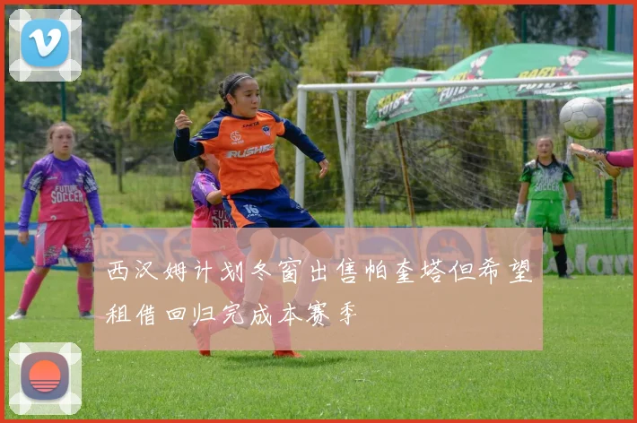 西汉姆计划冬窗出售帕奎塔但希望租借回归完成本赛季