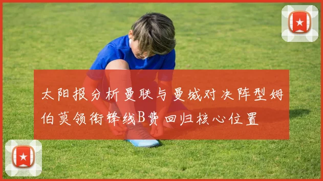 太阳报分析曼联与曼城对决阵型姆伯莫领衔锋线B费回归核心位置