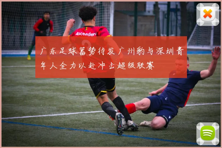 广东足球蓄势待发广州豹与深圳青年人全力以赴冲击超级联赛