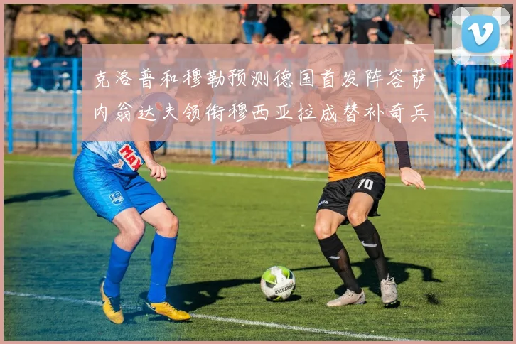克洛普和穆勒预测德国首发阵容萨内翁达夫领衔穆西亚拉成替补奇兵