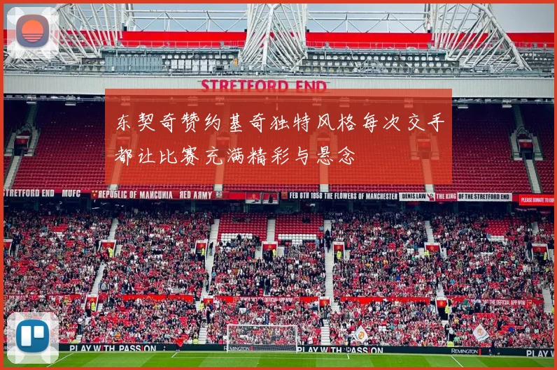 东契奇赞约基奇独特风格每次交手都让比赛充满精彩与悬念