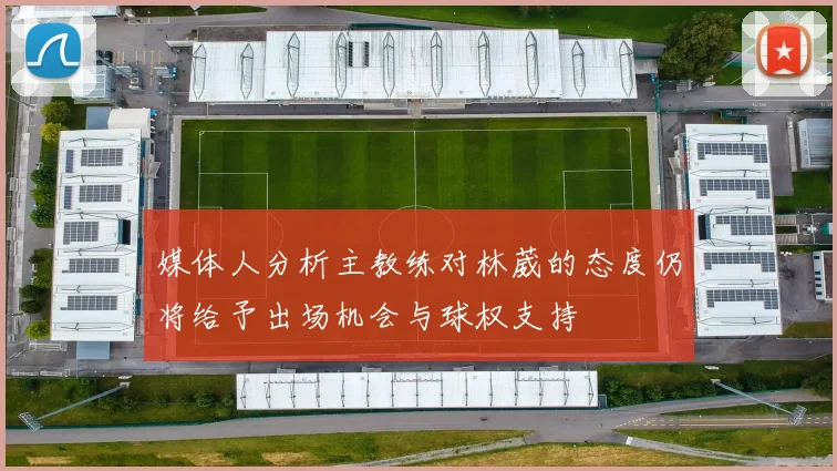 媒体人分析主教练对林葳的态度仍将给予出场机会与球权支持