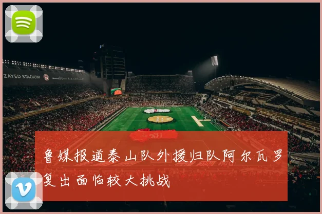 鲁媒报道泰山队外援归队阿尔瓦罗复出面临较大挑战