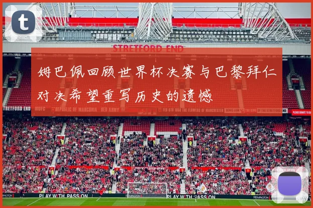 姆巴佩回顾世界杯决赛与巴黎拜仁对决希望重写历史的遗憾