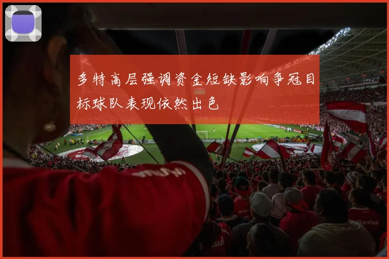 多特高层强调资金短缺影响争冠目标球队表现依然出色