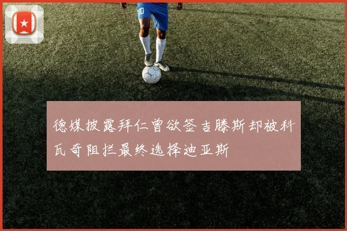 德媒披露拜仁曾欲签吉滕斯却被科瓦奇阻拦最终选择迪亚斯