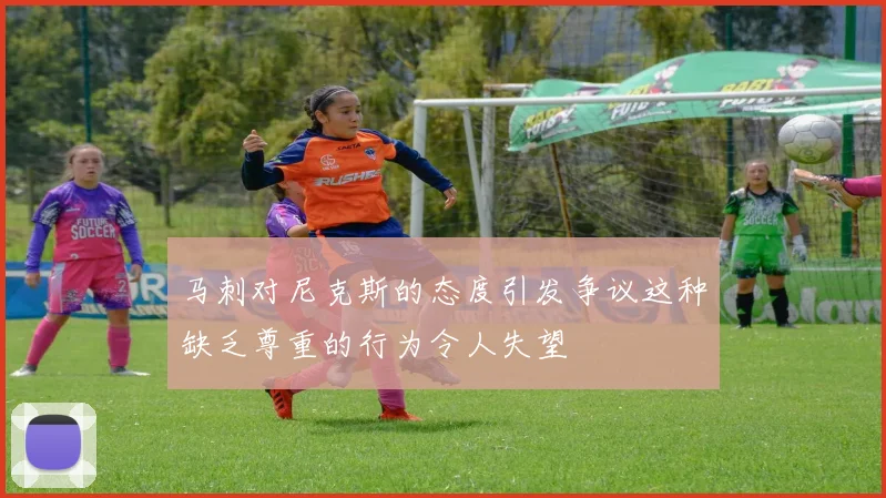 马刺对尼克斯的态度引发争议这种缺乏尊重的行为令人失望