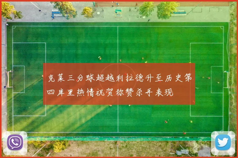 克莱三分球超越利拉德升至历史第四库里热情祝贺称赞杀手表现