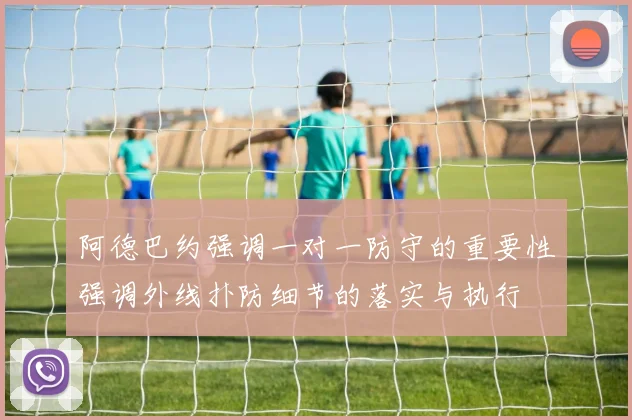 阿德巴约强调一对一防守的重要性强调外线扑防细节的落实与执行