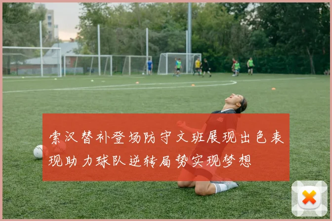 索汉替补登场防守文班展现出色表现助力球队逆转局势实现梦想